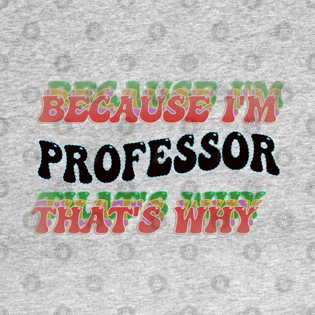 BECAUSE I'M THE PROFESSOR : THATS WHY by elSALMA